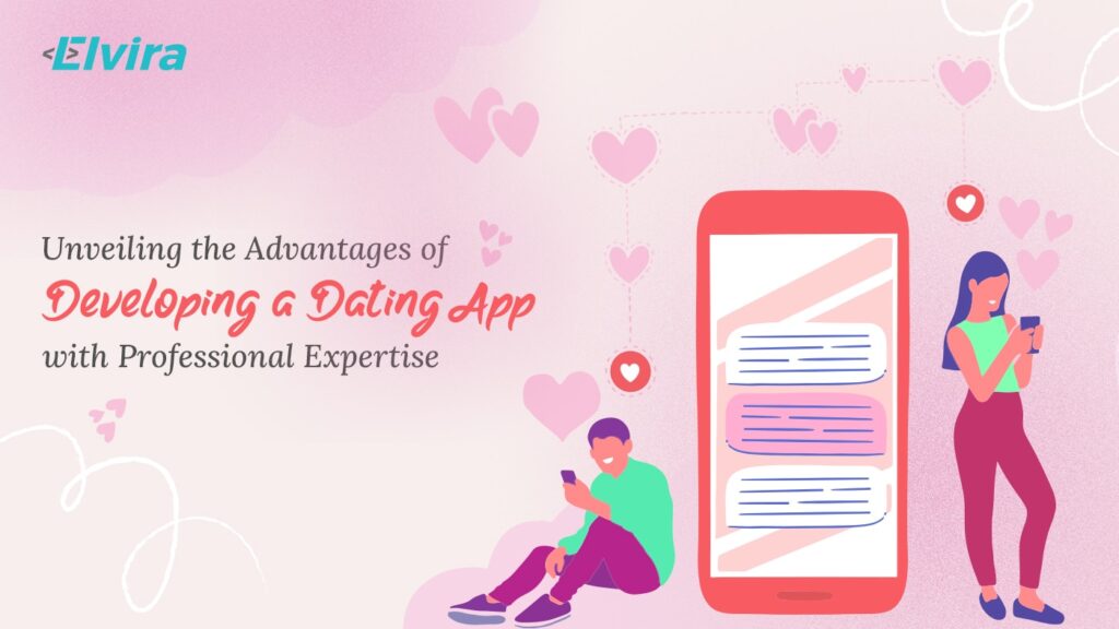 Unveiling the Advantages of Developing a Dating App with Professional Expertise